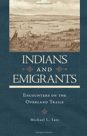 Indians and Emigrants: Encounters on the Overland Trails by Michael L. Tate