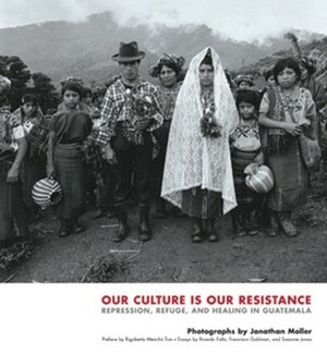 Our Culture Is Our Resistance: Repression, Refuge, and Healing in Guatemala by Jonathan Moller, Rigoberta Menchú