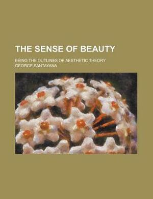 The Sense of Beauty; Being the Outlines of Aesthetic Theory by George Santayana