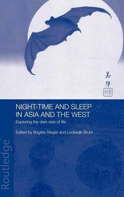Night-Time and Sleep in Asia and the West: Exploring the Dark Side of Life by Brigitte Steger, Lodewijk Brunt