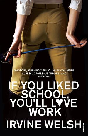 If You Liked School, You'll Love Work by Irvine Welsh