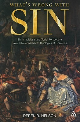 What's Wrong with Sin: Sin in Individual and Social Perspective from Schleiermacher to Theologies of Liberation by Derek R. Nelson