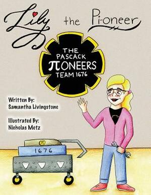 Lily the Pi-oneer: The book was written by FIRST Team 1676, The Pascack Pi-oneers to inspire children to love science, technology, engine by Samantha Livingstone