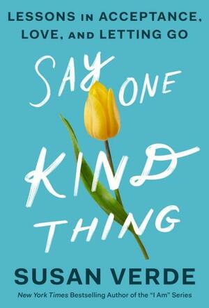 Say One Kind Thing: Lessons in Acceptance, Love, and Letting Go by Susan Verde