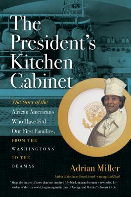 The President's Kitchen Cabinet: The Story of the African Americans Who Have Fed Our First Families, from the Washingtons to the Obamas by Adrian Miller