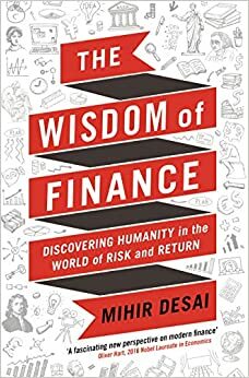 The Wisdom of Finance: How the Humanities Can Illuminate and Improve Finance by Mihir Desai