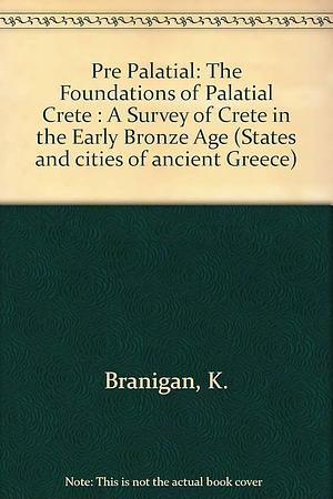 Pre-palatial: The Foundations of Palatial Crete : a Survey of Crete in the Early Bronze Age by Keith Branigan