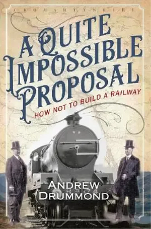 A Quite Impossible Proposal: How Not to Build a Railway by Andrew Drummond