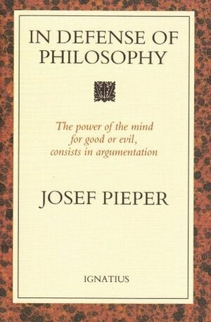 In Defense of Philosophy: The Power of the Mind for Good or Evil, Consists in Argumentation by Josef Pieper, Lothar Krauth