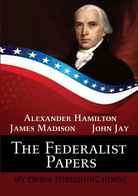 The Federalist Papers by John Jay, Alexander Hamilton, James Madison