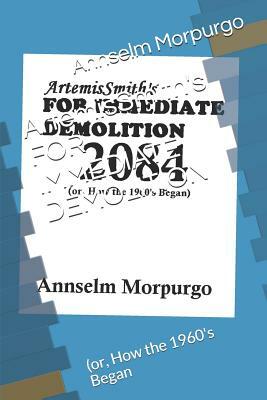 Artemissmith's for Immediate Demolition 2084: (or, How the 1960's Began) by Artemis Smith, Annselm L. N. V. Morpurgo