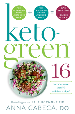 Keto-Green 16: The Fat-Burning Power of Ketogenic Eating + the Nourishing Strength of Alkaline Foods = Rapid Weight Loss and Hormone by Anna Cabeca