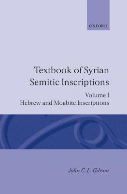 Textbook of Syrian Semitic Inscriptions: Volume 1: Hebrew and Moabite Inscriptions by John C. L. Gibson