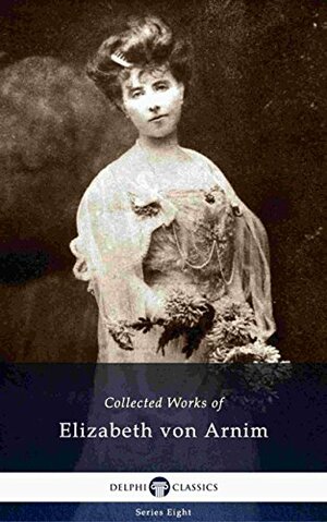 Delphi Collected Works of Elizabeth von Arnim by Elizabeth von Arnim