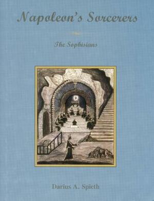 Napoleon's Sorcerers: The Sophisians by Darius A. Spieth
