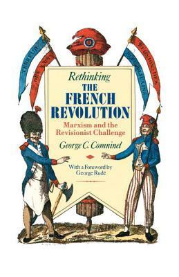 Rethinking the French Revolution: Marxism and the Revisionist Challenge by George C. Comninel