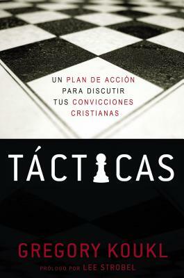 Tácticas: Un Plan de Acción Para Debatir Tus Convicciones Cristianas by Gregory Koukl