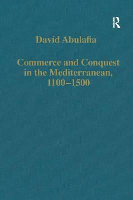 Commerce and Conquest in the Mediterranean, 1100-1500 by David Abulafia
