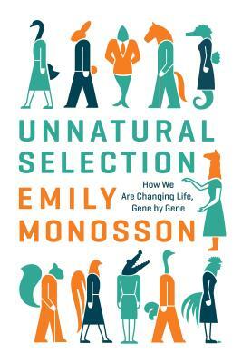 Unnatural Selection: How We Are Changing Life, Gene by Gene by Emily Monosson