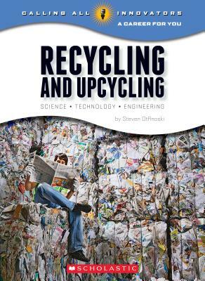 Recycling and Upcycling: Science, Technology, Engineering (Calling All Innovators: A Career for You) by Steven Otfinoski