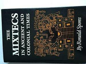 The Mixtecs in Ancient and Colonial Times by Ronald Spores