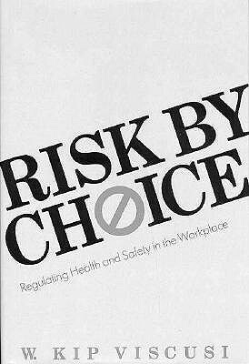 Risk by Choice: Regulating Health and Safety in the Workplace by W. Kip Viscusi