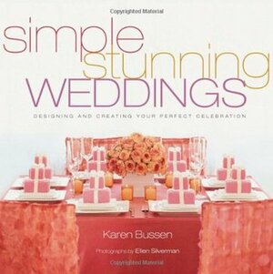 Simple Stunning Weddings: Designing and Creating Your Perfect Celebration by Karen Bussen, Ellen Silverman