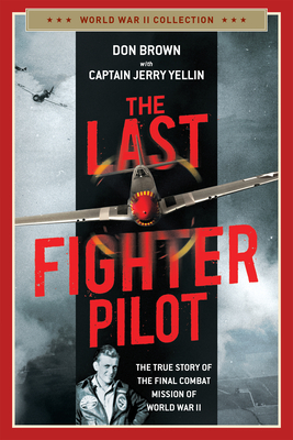 The Last Fighter Pilot: The True Story of the Final Combat Mission of World War II by Don Brown