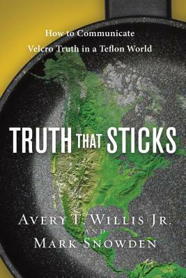 Truth That Sticks: How to Communicate Velcro Truth in a Teflon World by Mark Snowden, Avery Willis