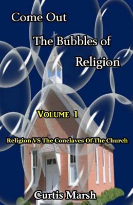 Come Out The Bubbles Of Religion: Religion vs The Conclaves Of The Church by Curtis Marsh