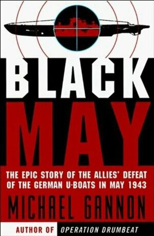 Black May: The Epic Story of the Allies' Defeat of the German U-Boats in May 1943 by Michael Gannon