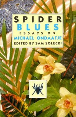 Spider Blues: Essays on Michael Ondaatje by Sam Solecki
