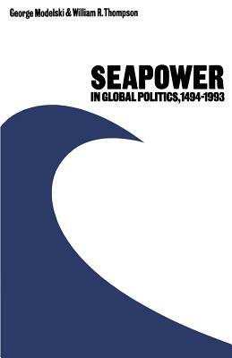 Seapower in Global Politics, 1494-1993 by George Modelski, William R. Thompson