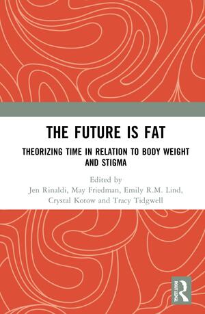 The the Future Is Fat: Theorizing Time in Relation to Body Weight and Stigma by Tracy Tidgwell, Crystal Kotow, May Friedman, Jen Rinaldi, Emily R M Lind