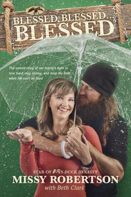 Blessed, Blessed . . . Blessed: The Untold Story of Our Family's Fight to Love Hard, Stay Strong, and Keep the Faith When Life Can't Be Fixed by Missy Robertson