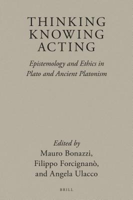 Thinking, Knowing, Acting: Epistemology and Ethics in Plato and Ancient Platonism by Angela Ulacco, Filippo Forcignanò, Mauro Bonazzi
