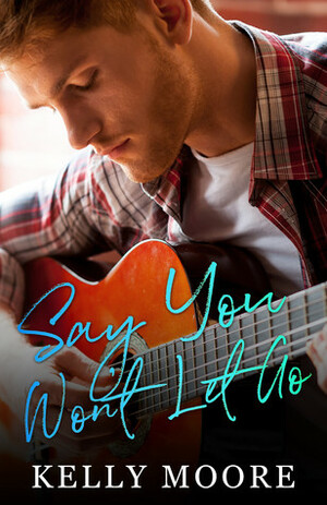Say You Won't Let Go by Kelly Moore