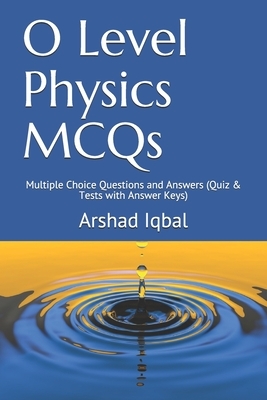 O Level Physics MCQs: Multiple Choice Questions and Answers (Quiz & Tests with Answer Keys) by Arshad Iqbal