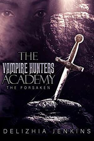 The Vampire Hunters Academy : The Forsaken by Delizhia D. Jenkins