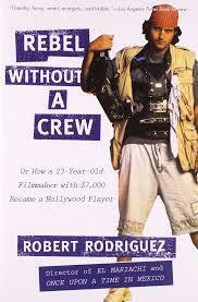 Rebel Without a Crew, or How a 23-Year-Old Filmmaker with $7,000 Became a Hollywood Player by Robert Rodríguez