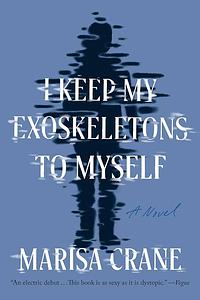 I Keep My Exoskeletons to Myself by Marisa Crane