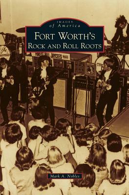 Fort Worth's Rock and Roll Roots by Mark A. Nobles