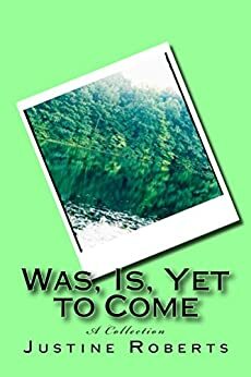 Was, Is, Yet to Come by Justine Roberts