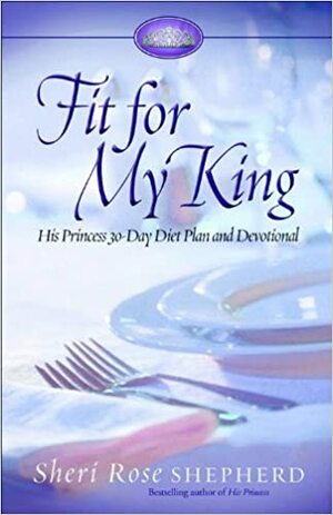 Fit for My King: His Princess 30-Day Diet Plan and Devotional by Sheri Rose Shepherd