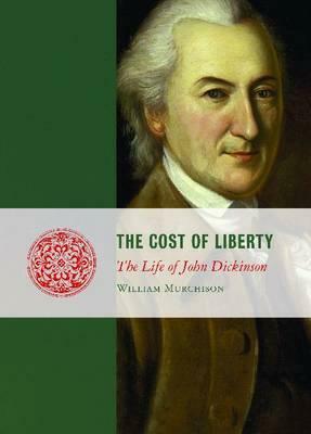 The Cost of Liberty: The Life of John Dickinson by William Murchison