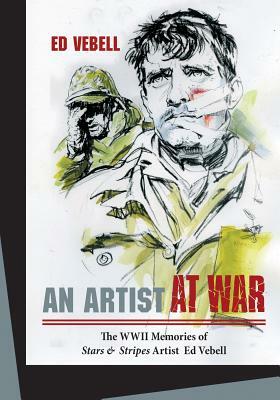 An Artist at War: The WWII Memories of Stars & Stripes Artist Ed Vebell by Ed Vebell