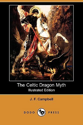 The Celtic Dragon Myth, with the Geste of Fraoch and the Dragon (Illustrated Edition) (Dodo Press) by J.F. Campbell