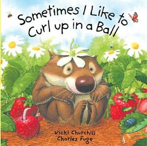 Sometimes I Like to Curl Up in a Ball by Charles Fuge, Vicki Churchill