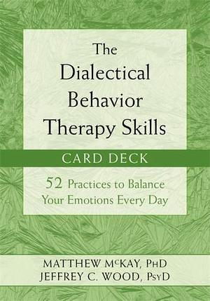 The Dialectical Behavior Therapy Skills Card Deck: 52 Practices to Balance Your Emotions Every Day by Jeffrey C. Wood PsyD, Matthew McKay