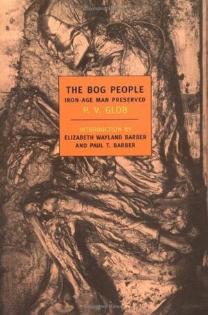 The Bog People: Iron-Age Man Preserved by Elizabeth Wayland Barber, Paul Barber, Peter Vilhelm Glob